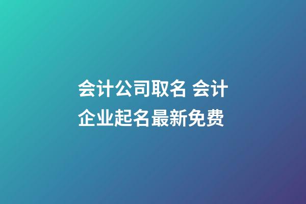 会计公司取名 会计企业起名最新免费-第1张-公司起名-玄机派